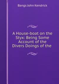 A House-boat on the Styx: Being Some Account of the Divers Doings of the .