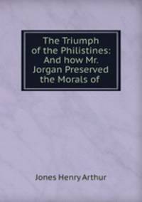 The Triumph of the Philistines: And how Mr. Jorgan Preserved the Morals of .