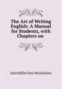 The Art of Writing English: A Manual for Students, with Chapters on .
