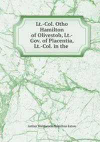 Lt.-Col. Otho Hamilton of Olivestob, Lt.-Gov. of Placentia, Lt.-Col. in the .