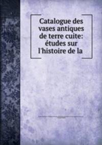 Catalogue des vases antiques de terre cuite: etudes sur l