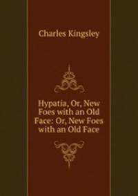 Hypatia, Or, New Foes with an Old Face: Or, New Foes with an Old Face