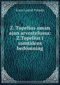 Z. Topelius oman ajan arvostelussa: Z.Topelius i samtidens bedomning.