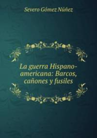 La guerra Hispano-americana: Barcos, canones y fusiles