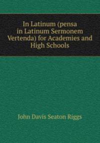 In Latinum (pensa in Latinum Sermonem Vertenda) for Academies and High Schools