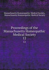 Proceedings of the Massachusetts Homeopathic Medical Society. 12