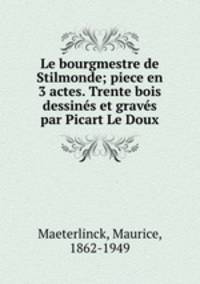 Le bourgmestre de Stilmonde; piece en 3 actes. Trente bois dessins et gravs par Picart Le Doux