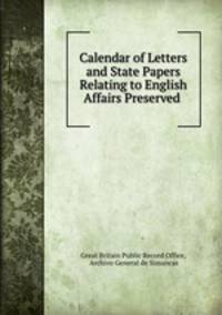 Calendar of Letters and State Papers Relating to English Affairs Preserved .