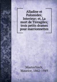 Alladine et Palomides; Interieur; et, La mort de Tintagiles; trois petits drames pour marrionnettes