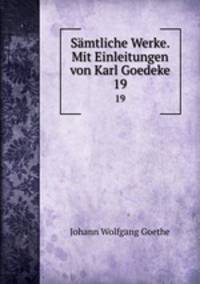 Smtliche Werke. Mit Einleitungen von Karl Goedeke. 19