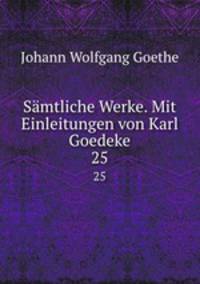 Smtliche Werke. Mit Einleitungen von Karl Goedeke. 25