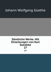 Smtliche Werke. Mit Einleitungen von Karl Goedeke. 27