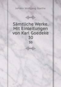 Smtliche Werke. Mit Einleitungen von Karl Goedeke. 30