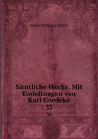 Smtliche Werke. Mit Einleitungen von Karl Goedeke. 33