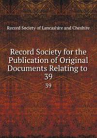 Record Society for the Publication of Original Documents Relating to .. 39