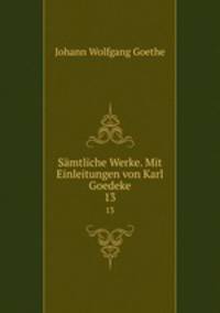 Smtliche Werke. Mit Einleitungen von Karl Goedeke. 13