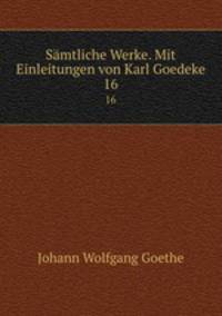 Smtliche Werke. Mit Einleitungen von Karl Goedeke. 16
