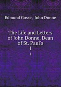 The Life and Letters of John Donne, Dean of St. Paul`s. 1