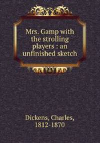 Mrs. Gamp with the strolling players : an unfinished sketch