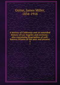 A history of California and an extended history of Los Angeles and environs : also containing biographies of well-known citizens of the past and present. 3