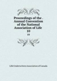 Proceedings of the . Annual Convention of the National Association of Life .. 10