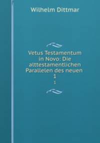 Vetus Testamentum in Novo: Die alttestamentlichen Parallelen des neuen .. 1