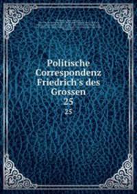 Politische Correspondenz Friedrich`s des Grossen. 25