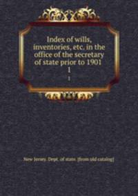 Index of wills, inventories, etc. in the office of the secretary of state prior to 1901 . 1