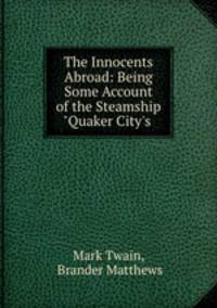 The Innocents Abroad: Being Some Account of the Steamship "Quaker City`s .
