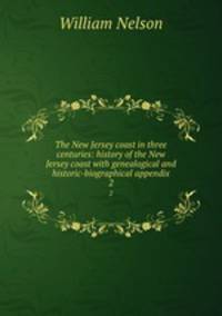 The New Jersey coast in three centuries: history of the New Jersey coast with genealogical and historic-biographical appendix. 2