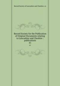 Record Society for the Publication of Original Documents relating to Lancashire and Cheshire : publications. 41