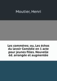 Les commeres; ou, Les echos du lavoir Comedie en 1 acte pour jeunes filles. Nouvelle ed. arrangee et augmentee