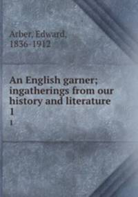 An English garner; ingatherings from our history and literature. 1