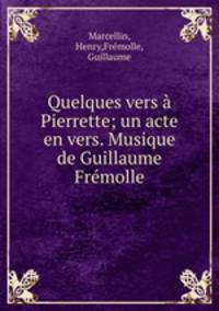 Quelques vers a Pierrette; un acte en vers. Musique de Guillaume Fremolle