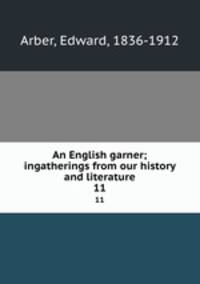 An English garner; ingatherings from our history and literature. 11