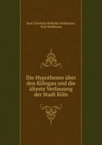 Die Hypothesen uber den Kolngau und die alteste Verfassung der Stadt Koln