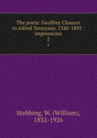 The poets: Geoffrey Chaucer to Alfred Tennyson, 1340-1892 : impressions. 2
