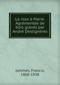 La rose a Marie. Agrementee de bois graves par Andre Desligneres
