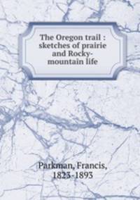 The Oregon trail : sketches of prairie and Rocky-mountain life
