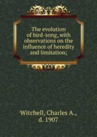 The evolution of bird-song, with observations on the influence of heredity and limitation;