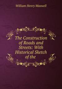 The Construction of Roads and Streets: With Historical Sketch of the .