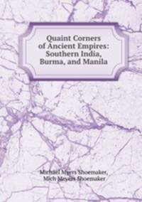 Quaint Corners of Ancient Empires: Southern India, Burma, and Manila