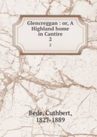 Glencreggan : or, A Highland home in Cantire. 2