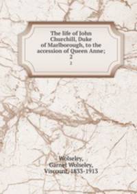 The life of John Churchill, Duke of Marlborough, to the accession of Queen Anne;. 2