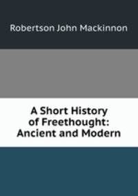 A Short History of Freethought: Ancient and Modern