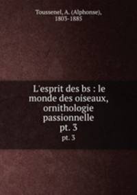 L`esprit des bs : le monde des oiseaux, ornithologie passionnelle. pt. 3