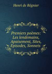 Premiers poemes: Les lendemains, Apaisement, Sites, Episodes, Sonnets .