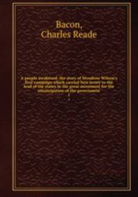 A people awakened. the story of Woodrow Wilson`s first campaign which carried New Jersey to the lead of the states in the great movement for the emancipation of the government. 1
