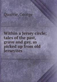 Within a Jersey circle; tales of the past, grave and gay, as picked up from old Jerseyites