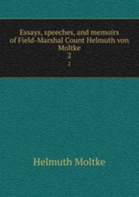 Essays, speeches, and memoirs of Field-Marshal Count Helmuth von Moltke. 2